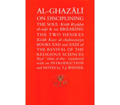 AL-GHAZALI ON DISCIPLINING THE SOUL & BREAKING THE TWO DESIRES