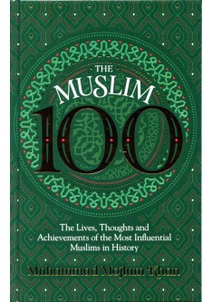 The Muslim 100: The Lives, Thoughts and Achievements of the most Influential Muslims in History H/B