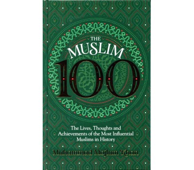 The Muslim 100: The Lives, Thoughts and Achievements of the most Influential Muslims in History H/B