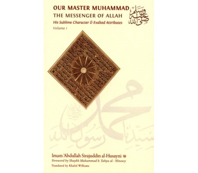 OUR MASTER MUHAMMAD (SAW) THE MESSENGER OF ALLAH - His Sublime Character & Exalted Attributes : Volume