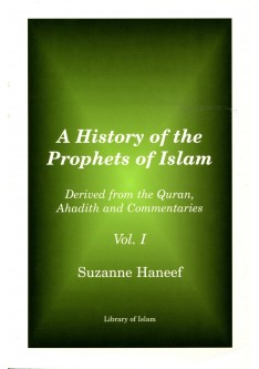 A History of the Prophets of Islam: Derived from the Quran, Ahadith and Commentaries, Volume One