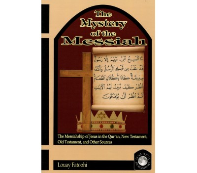 The Mystery of the Messiah: The Messiahship of Jesus in the Qur’an, New Testament, Old Testament, and Other Sources