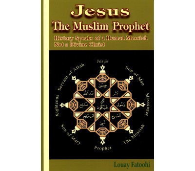 Jesus The Muslim Prophet: History Speaks of a Human Messiah Not a Divine Christ