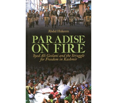 Paradise on Fire: Syed Ali Geelani and the Struggle for Freedom in Kashmir