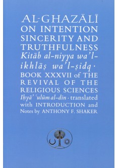 Al-Ghazali on Intention, Sincerity & Truthfulness: Kitab al-niyya wa'l-ikhlas wa'l-sidq.