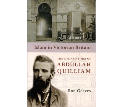 Islam in Victorian Britain: The Life and Times of Abdullah Quilliam