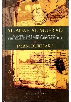 Al Adab al Mufrad: Imam Bukhari : A Code for Everyday Living: The Example of the Early Muslims