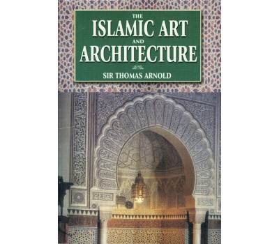 The Islamic Art and Architecture - Prof. T.W. Arnold