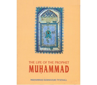 The Life of the Prophet Muhammad - Mohd. Marmaduke Pickthall