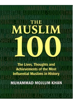 The Muslim 100:  The Lives, Thoughts and Achievements of the most Influential Muslims in History