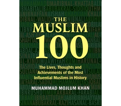 The Muslim 100:  The Lives, Thoughts and Achievements of the most Influential Muslims in History